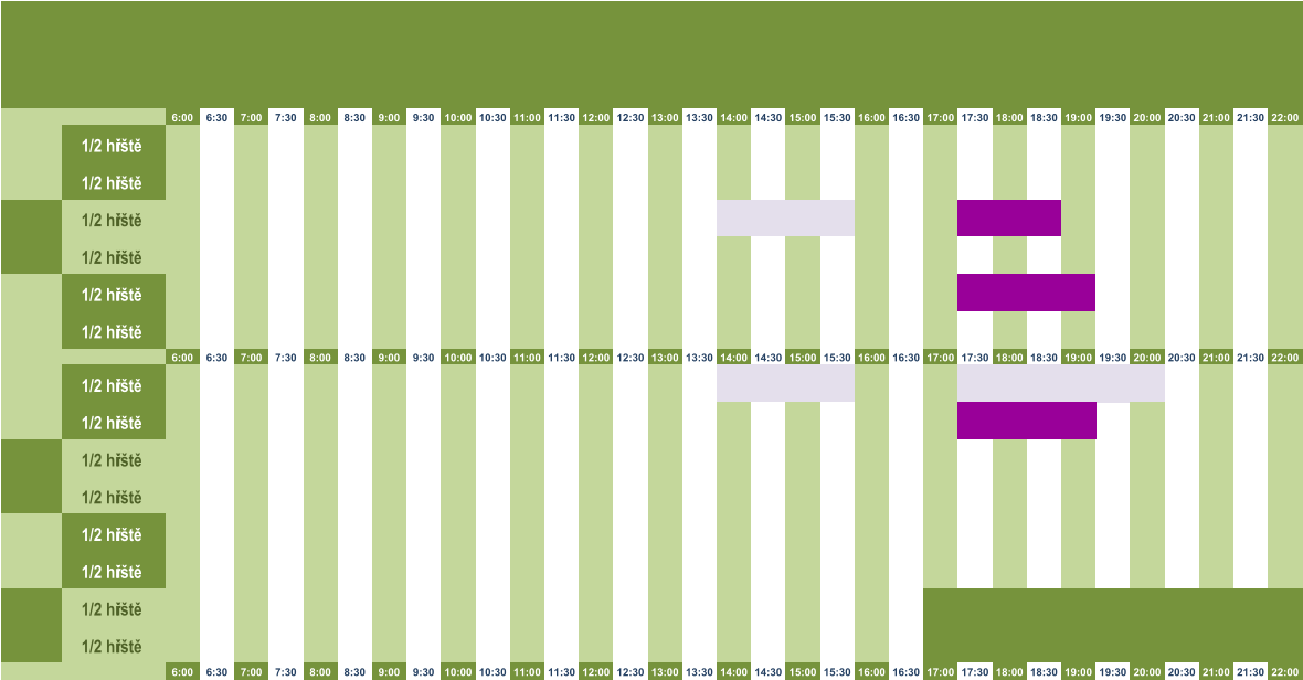 6:00 6:30 7:00 7:30 8:00 8:30 9:00 9:30 10:00 10:30 11:00 11:30 12:00 12:30 13:00 13:30 14:00 14:30 15:00 15:30 16:00 16:30 17:00 17:30 18:00 18:30 19:00 19:30 20:00 20:30 21:00 21:30 22:00 1/2 hřiště 1/2 hřiště 1/2 hřiště 1/2 hřiště 1/2 hřiště 1/2 hřiště 6:00 6:30 7:00 7:30 8:00 8:30 9:00 9:30 10:00 10:30 11:00 11:30 12:00 12:30 13:00 13:30 14:00 14:30 15:00 15:30 16:00 16:30 17:00 17:30 18:00 18:30 19:00 19:30 20:00 20:30 21:00 21:30 22:00 1/2 hřiště 1/2 hřiště 1/2 hřiště 1/2 hřiště 1/2 hřiště 1/2 hřiště 1/2 hřiště 1/2 hřiště 6:00 6:30 7:00 7:30 8:00 8:30 9:00 9:30 10:00 10:30 11:00 11:30 12:00 12:30 13:00 13:30 14:00 14:30 15:00 15:30 16:00 16:30 17:00 17:30 18:00 18:30 19:00 19:30 20:00 20:30 21:00 21:30 22:00