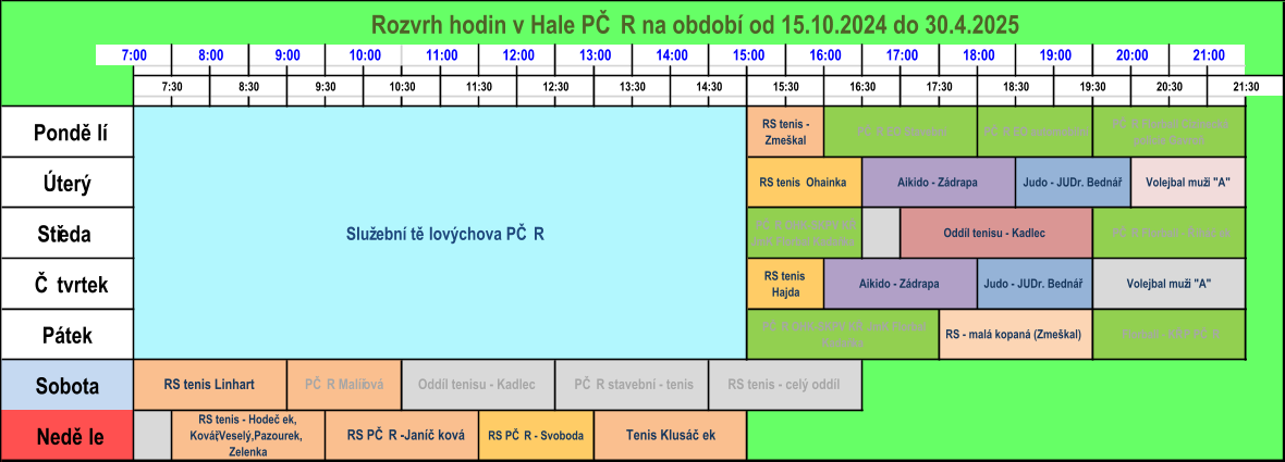 Florball - KŘP PČR Čtvrtek Pátek Služební tělovýchova PČR  RS tenis -  Zmeškal Judo - JUDr. Bednář Volejbal muži "A" RS - malá kopaná (Zmeškal) PČR OHK-SKPV KŘ JmK Florbal  Kadaňka Pondělí Úterý Středa Oddíl tenisu - Kadlec Neděle RS tenis - Hodeček,  Kovář,Veselý,Pazourek,  Zelenka RS PČR -Janíčková RS PČR - Svoboda PČR stavební - tenis RS tenis - celý oddíl Oddíl tenisu - Kadlec PČR Malířová RS tenis Linhart Sobota Tenis Klusáček Rozvrh hodin v Hale PČR na období od 15.10.2024 do 30.4.2025  Judo - JUDr. Bednář  RS tenis  Ohainka 7:00 12:30 13:30 14:30 8:00 9:00 10:00 11:00 19:30 PČR Florball Cizinecká  policie Gavroň PČR EO automobilní PČR EO Stavební 7:30 8:30 9:30 10:30 11:30 15:30 Aikido - Zádrapa 20:30 21:30 PČR Florball - Řiháček 16:30 17:30 18:30 RS tenis  Hajda Aikido - Zádrapa PČR OHK-SKPV KŘ  JmK Florbal Kadaňka Volejbal muži "A" 12:00 13:00 14:00 15:00 21:00 17:00 20:00 16:00 18:00 19:00